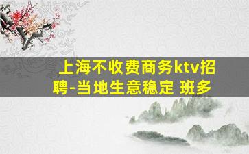 上海不收费商务ktv招聘-当地生意稳定 班多